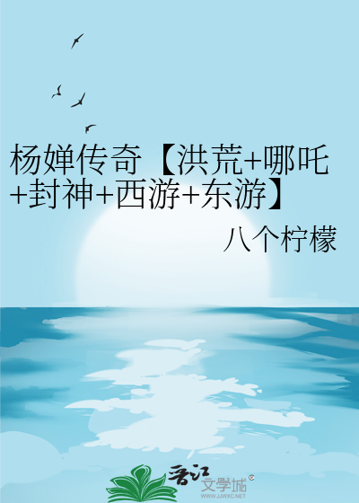 杨婵传奇【洪荒+哪吒+封神+西游+东游】