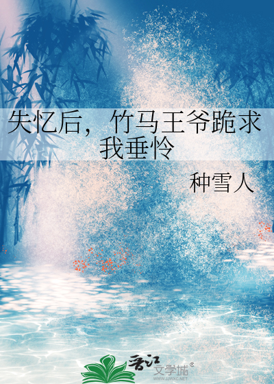 失忆后，竹马王爷跪求我垂怜